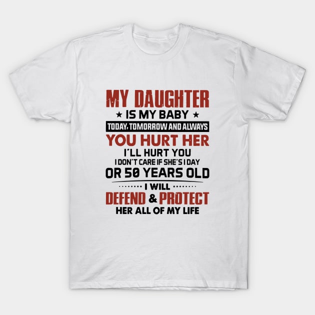 My Daughter Is My Baby Today Tomorrow And Always You Hurt I Will Hurt You I Dont Care If She Is Day Or 50 Years Old I Will Defend And Protect Her All Of My Life Daughter T-Shirt by erbedingsanchez